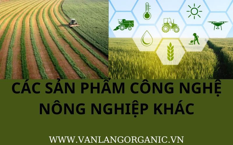 CÁC SẢN PHẨM CÔNG NGHỆ KHÁC TRONG NÔNG NGHIỆP